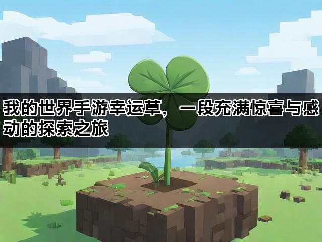 我的世界手游幸运草，一段充满惊喜与感动的探索之旅