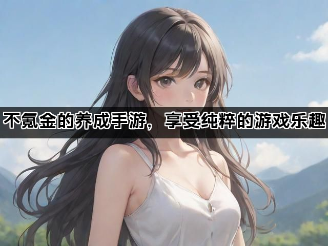 不氪金的养成手游，享受纯粹的游戏乐趣