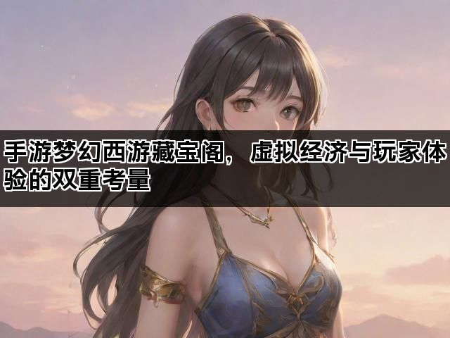 手游梦幻西游藏宝阁，虚拟经济与玩家体验的双重考量