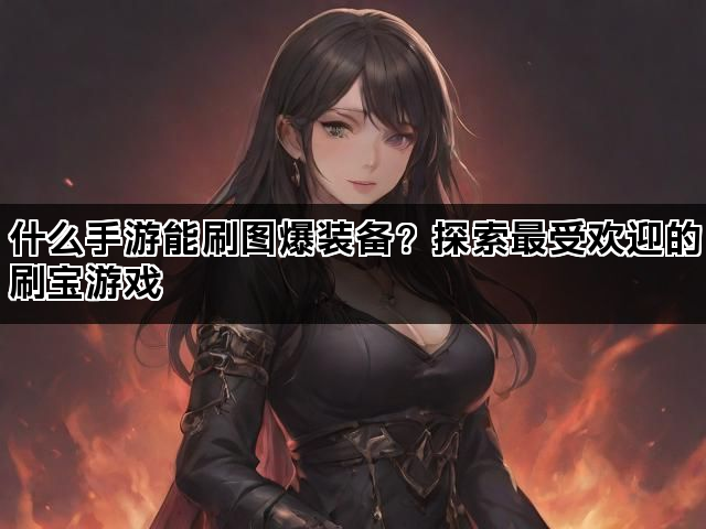什么手游能刷图爆装备？探索最受欢迎的刷宝游戏