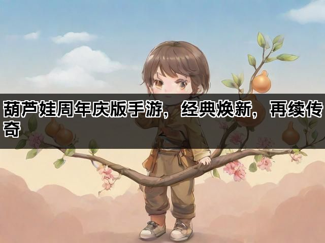 葫芦娃周年庆版手游，经典焕新，再续传奇