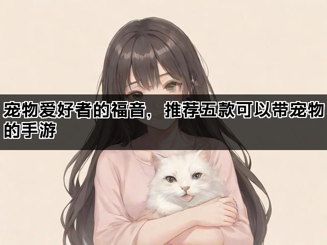 宠物爱好者的福音，推荐五款可以带宠物的手游