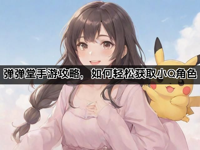 弹弹堂手游攻略，如何轻松获取小Q角色