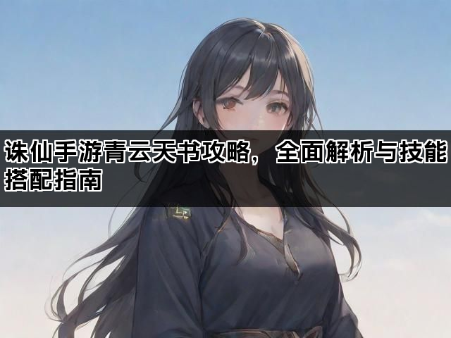 诛仙手游青云天书攻略，全面解析与技能搭配指南