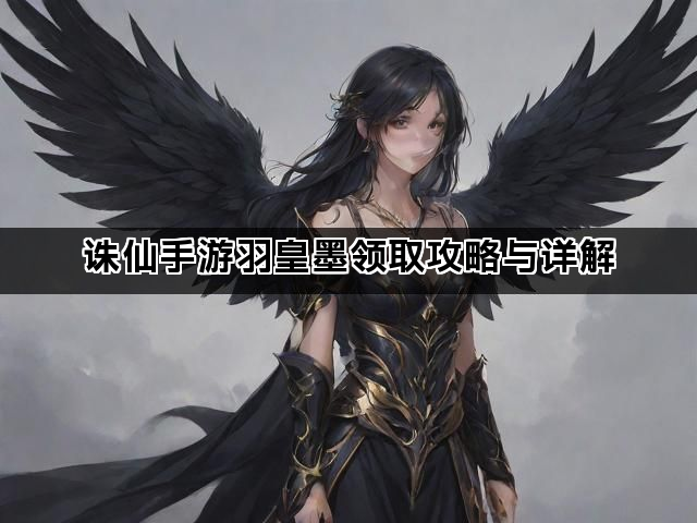 诛仙手游羽皇墨领取攻略与详解