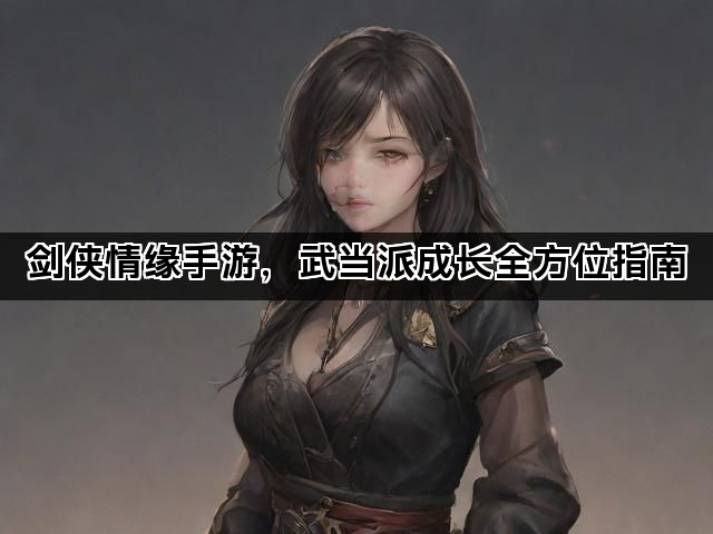 剑侠情缘手游，武当派成长全方位指南