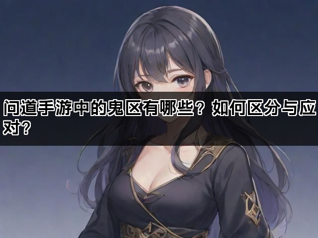 问道手游中的鬼区有哪些？如何区分与应对？
