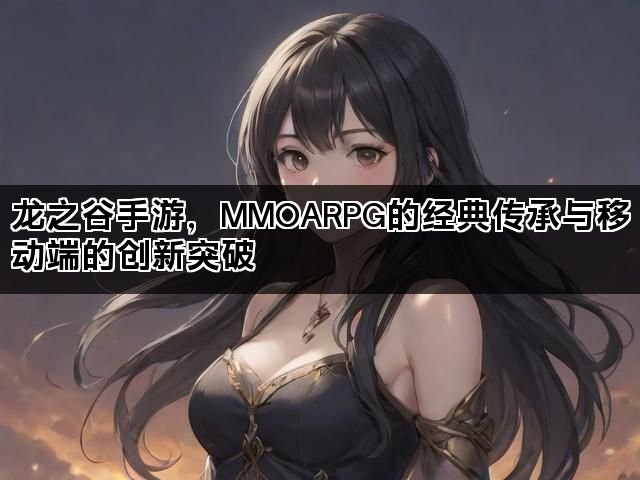 龙之谷手游，MMOARPG的经典传承与移动端的创新突破