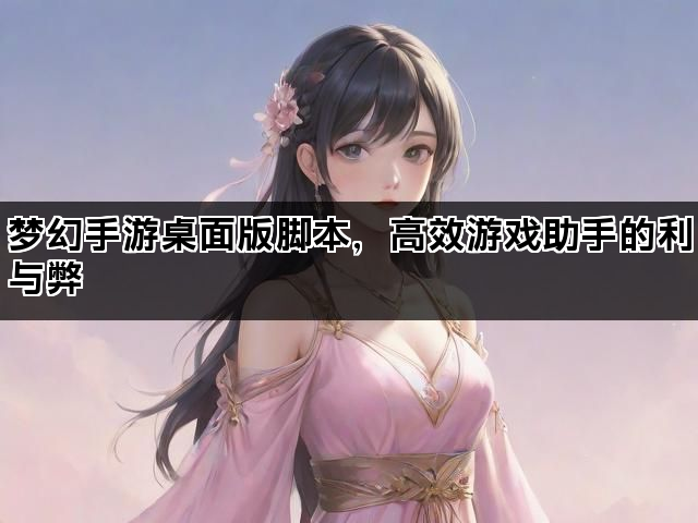 梦幻手游桌面版脚本，高效游戏助手的利与弊