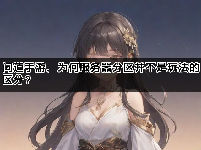 问道手游，为何服务器分区并不是玩法的区分？