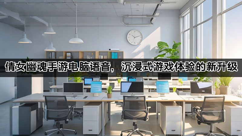倩女幽魂手游电脑语音，沉浸式游戏体验的新升级
