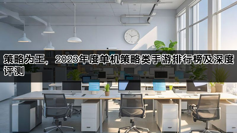 策略为王，2023年度单机策略类手游排行榜及深度评测