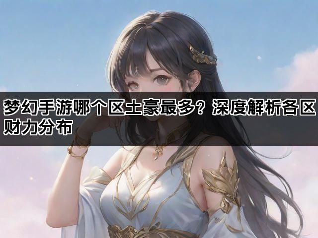 梦幻手游哪个区土豪最多？深度解析各区财力分布