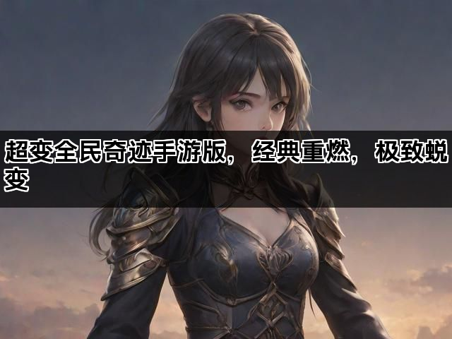 超变全民奇迹手游版，经典重燃，极致蜕变