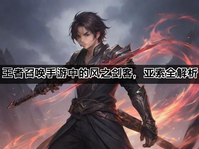 王者召唤手游中的风之剑客，亚索全解析
