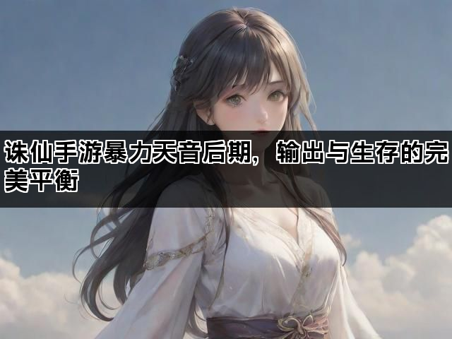 诛仙手游暴力天音后期，输出与生存的完美平衡