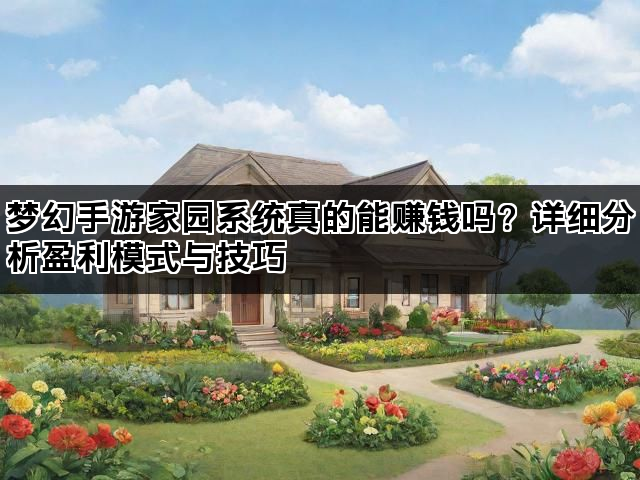 梦幻手游家园系统真的能赚钱吗？详细分析盈利模式与技巧