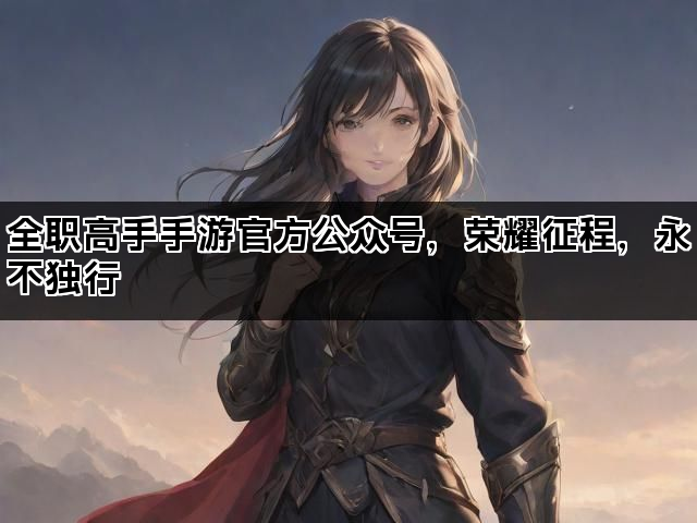 全职高手手游官方公众号，荣耀征程，永不独行