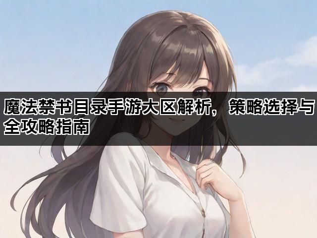魔法禁书目录手游大区解析，策略选择与全攻略指南