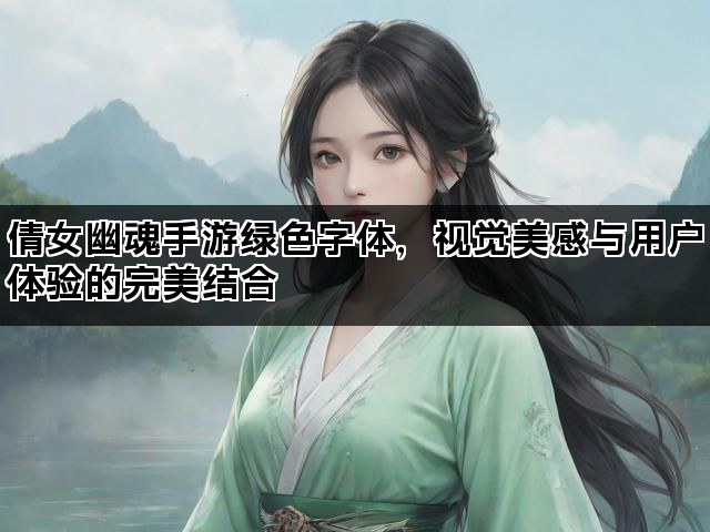 倩女幽魂手游绿色字体，视觉美感与用户体验的完美结合
