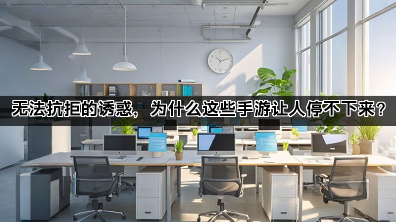 无法抗拒的诱惑，为什么这些手游让人停不下来？