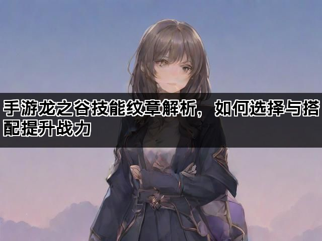 手游龙之谷技能纹章解析，如何选择与搭配提升战力