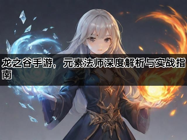 龙之谷手游，元素法师深度解析与实战指南
