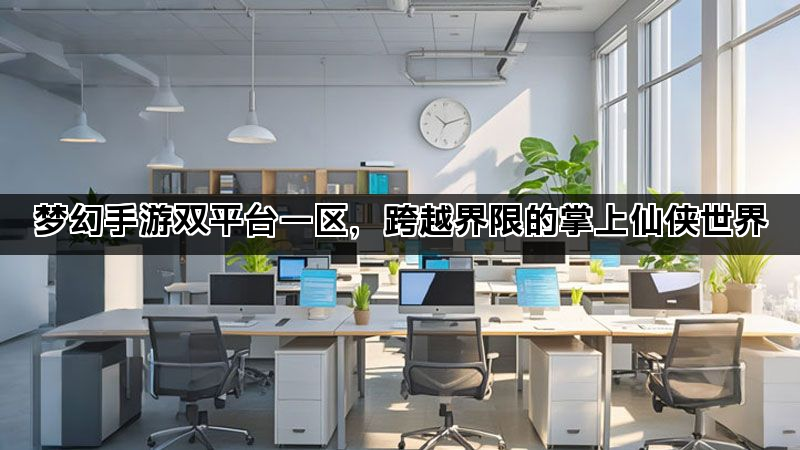 梦幻手游双平台一区，跨越界限的掌上仙侠世界