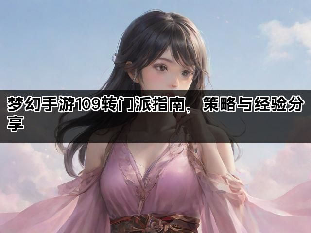 梦幻手游109转门派指南，策略与经验分享