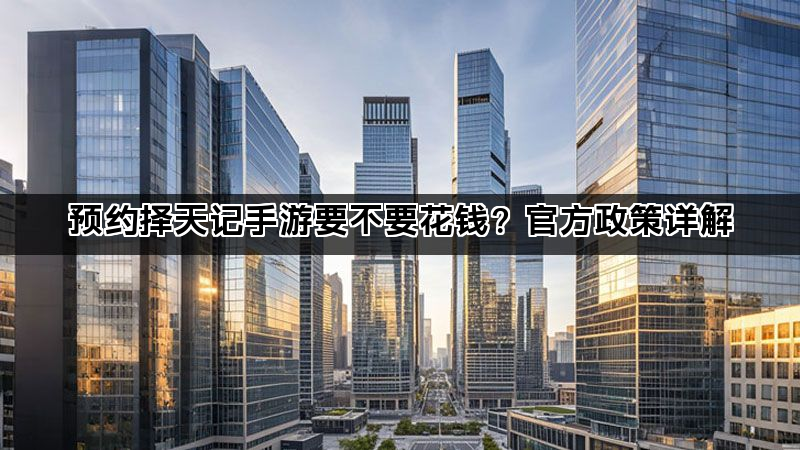 预约择天记手游要不要花钱？官方政策详解