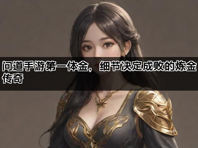 问道手游第一体金,细节决定成败的炼金传奇 问道手游第一体金,细节决定成败的炼金传奇