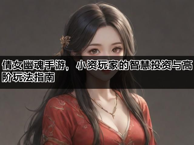 倩女幽魂手游，小资玩家的智慧投资与高阶玩法指南