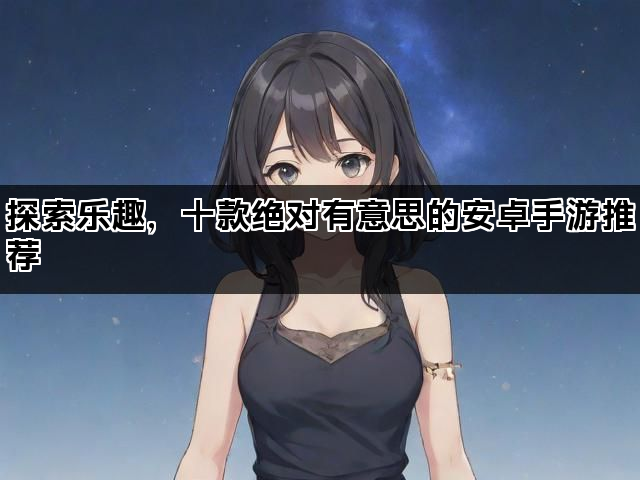 探索乐趣，十款绝对有意思的安卓手游推荐