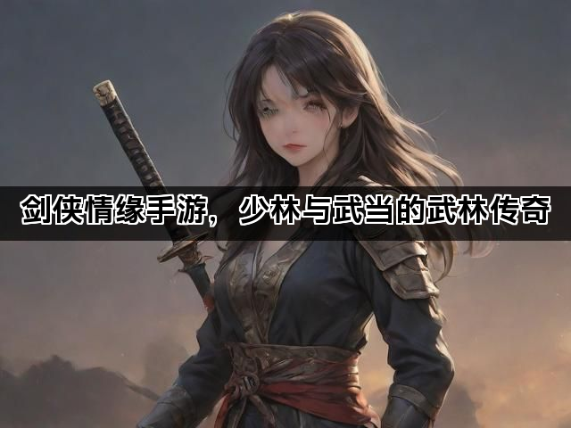 剑侠情缘手游，少林与武当的武林传奇