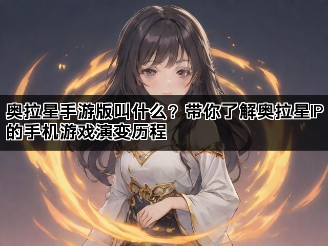 奥拉星手游版叫什么？带你了解奥拉星IP的手机游戏演变历程