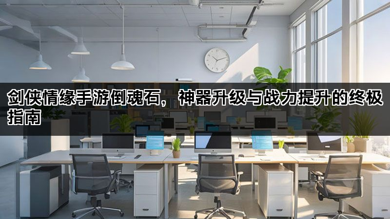 剑侠情缘手游倒魂石，神器升级与战力提升的终极指南