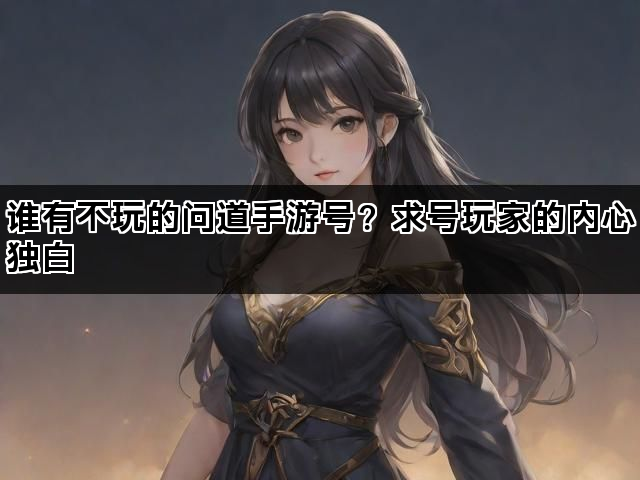 谁有不玩的问道手游号？求号玩家的内心独白