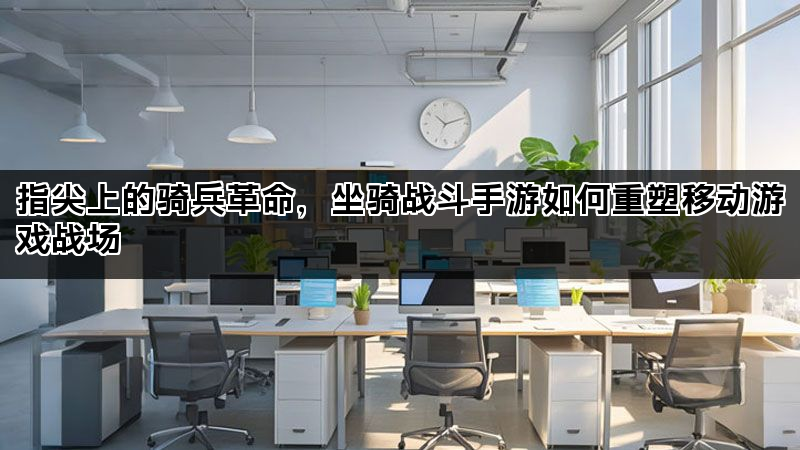 指尖上的骑兵革命，坐骑战斗手游如何重塑移动游戏战场