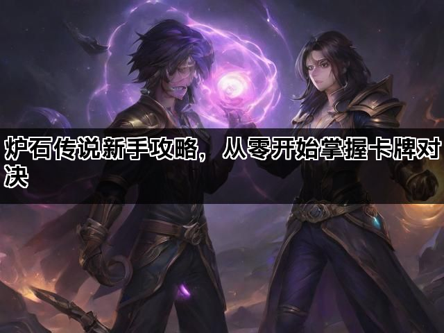 炉石传说新手攻略，从零开始掌握卡牌对决