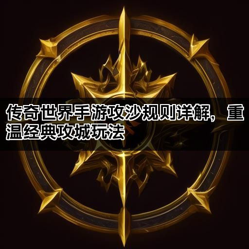 传奇世界手游攻沙规则详解，重温经典攻城玩法