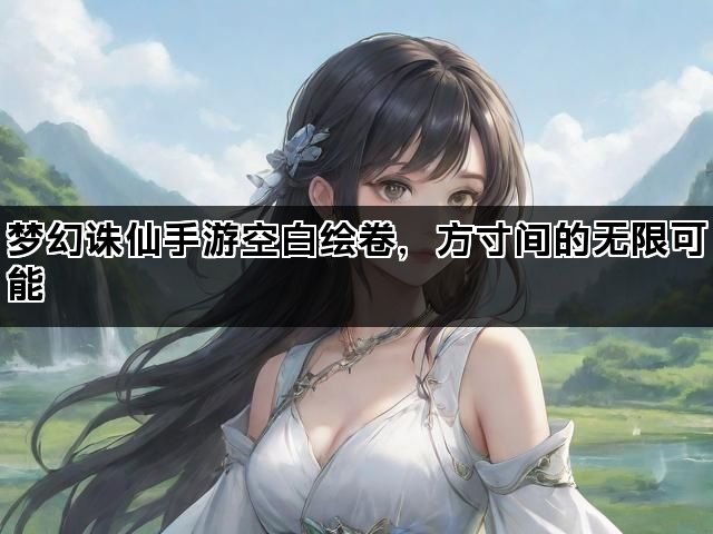 梦幻诛仙手游空白绘卷，方寸间的无限可能