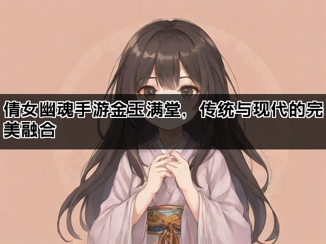 倩女幽魂手游金玉满堂，传统与现代的完美融合