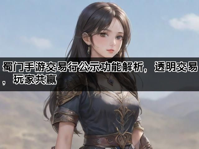 蜀门手游交易行公示功能解析,透明交易,玩家共赢 蜀门手游交易行公示功能解析,透明交易,玩家共赢