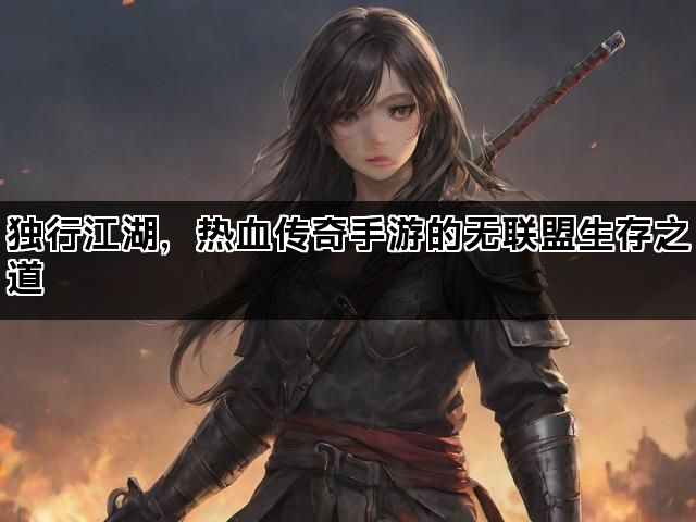 独行江湖，热血传奇手游的无联盟生存之道