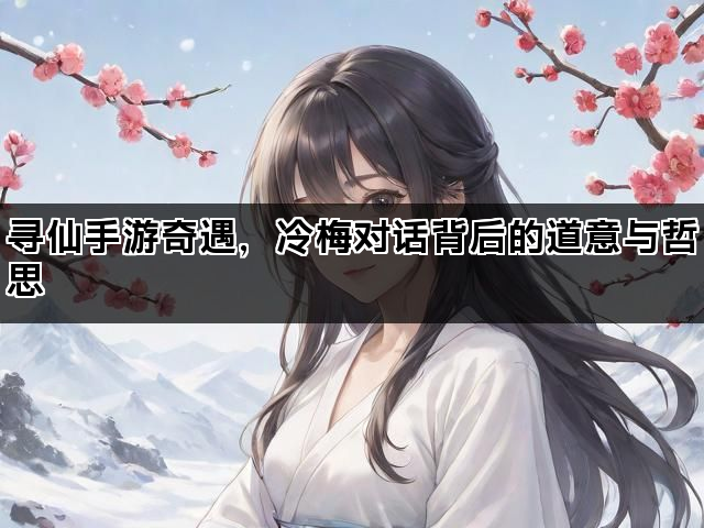 寻仙手游奇遇，冷梅对话背后的道意与哲思