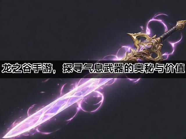龙之谷手游，探寻气息武器的奥秘与价值