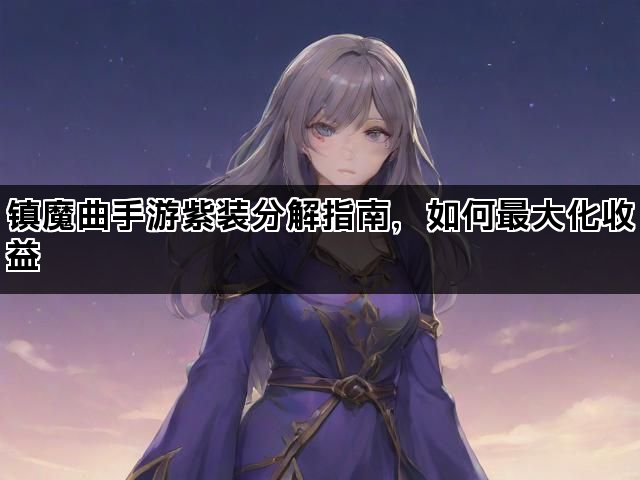 镇魔曲手游紫装分解指南，如何最大化收益