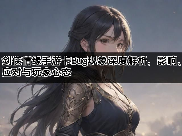剑侠情缘手游卡Bug现象深度解析，影响、应对与玩家心态