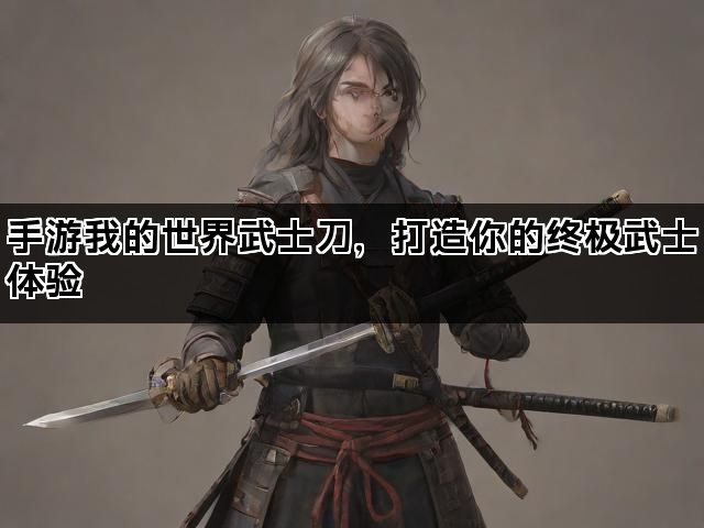 手游我的世界武士刀，打造你的终极武士体验