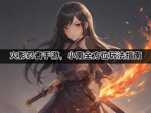 火影忍者手游，小南全方位玩法指南
